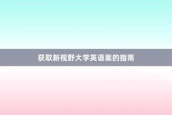 获取新视野大学英语案的指南