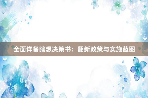 全面详备瞎想决策书：翻新政策与实施蓝图