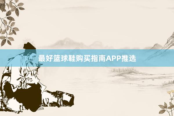 最好篮球鞋购买指南APP推选