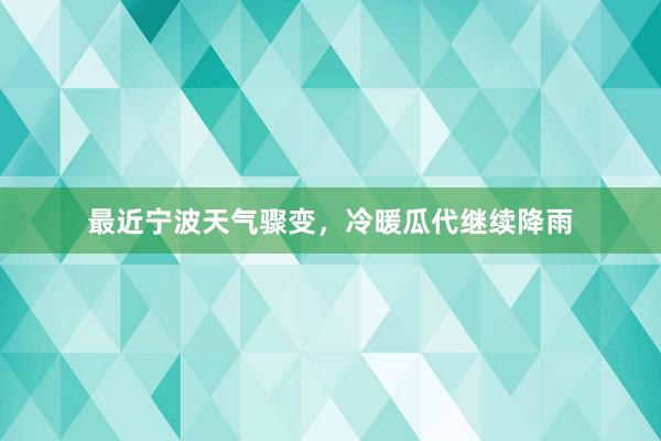 最近宁波天气骤变，冷暖瓜代继续降雨